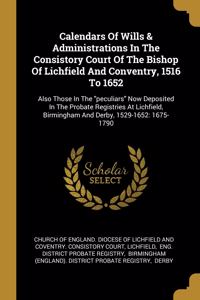 Calendars Of Wills & Administrations In The Consistory Court Of The Bishop Of Lichfield And Conventry, 1516 To 1652