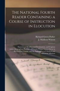 National Fourth Reader Containing a Course of Instruction in Elocution; Exercises in Reading and Declamation, and Copious Notes...biographical Sketches of Persons Whose Names Occur in the Reading Lessons, and the Explanation of Classical And...