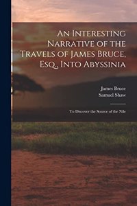 Interesting Narrative of the Travels of James Bruce, Esq., Into Abyssinia