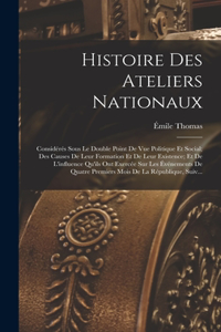 Histoire Des Ateliers Nationaux: Considérés Sous Le Double Point De Vue Politique Et Social; Des Causes De Leur Formation Et De Leur Existence; Et De L'influence Qu'ils Ont Exercée 