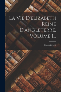 Vie D'elizabeth Reine D'angleterre, Volume 1...