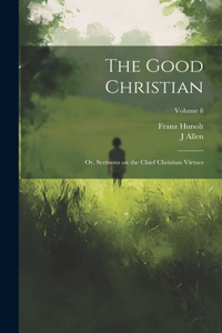 Good Christian: Or, Sermons on the Chief Christian Virtues; Volume 8