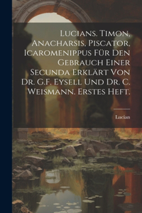 Lucians. Timon, Anacharsis, Piscator, Icaromenippus für den Gebrauch einer Secunda erklärt von Dr. G.F. Eysell und Dr. C. Weismann. Erstes Heft.