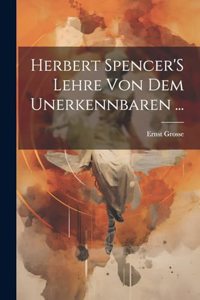 Herbert Spencer'S Lehre Von Dem Unerkennbaren ...