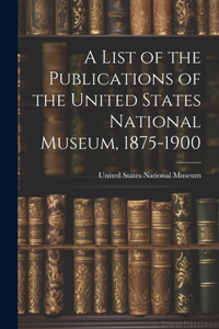 List of the Publications of the United States National Museum, 1875-1900