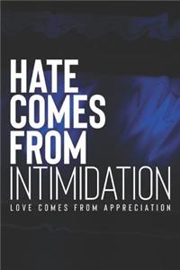 Hate Comes From Intimidation Love Comes From Appreciation