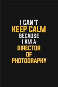 I Can't Keep Calm Because I Am A Director Of Photography