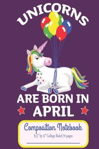 Unicorns Are Born In April Composition Notebook 8.5" by 11" College Ruled 70 pages: Adorable Unicorn Holding A Bouquet of Birthday Balloons 8.5 x 11 Lined Workbook Letter Size With White Paper