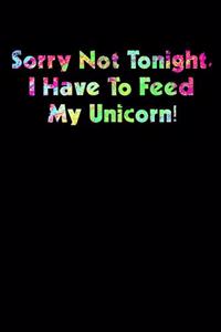 Sorry Not Tonight I Have To Feed My Unicorn