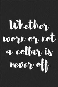 Whether Worn or Not a Collar Is Never Off