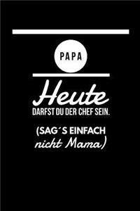 Papa heute darfst du der Chef sein. (Sag´s einfach nicht Mama)
