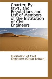 Charter, By-Laws, and Regulations and List of Members of the Institution of Civil Engineers