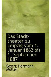 Das Stadt-Theater Zu Leipzig Vom 1. Januar 1862 Bis 1. September 1887
