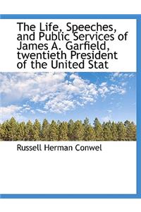 The Life, Speeches, and Public Services of James A. Garfield, Twentieth President of the United Stat
