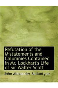 Refutation of the Mistatements and Calumnies Contained in Mr. Lockhart's Life of Sir Walter Scott
