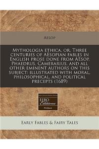 Mythologia Ethica, Or, Three Centuries of Aesopian Fables in English Prose Done from Aesop, Phaedrus, Camerarius, and All Other Eminent Authors on This Subject