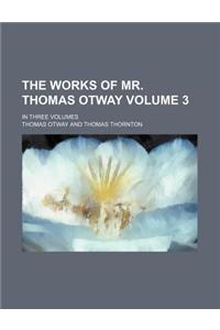 The Works of Mr. Thomas Otway Volume 3; In Three Volumes
