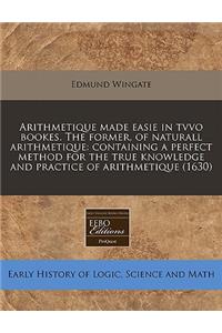 Arithmetique Made Easie in Tvvo Bookes. the Former, of Naturall Arithmetique