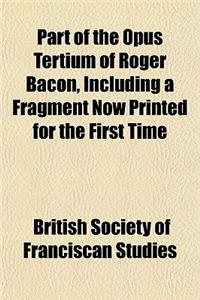 Part of the Opus Tertium of Roger Bacon, Including a Fragment Now Printed for the First Time (4)