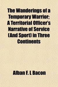 The Wanderings of a Temporary Warrior; A Territorial Officer's Narrative of Service (and Sport) in Three Continents