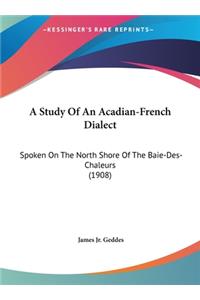 Study Of An Acadian-French Dialect: Spoken On The North Shore Of The Baie-Des-Chaleurs (1908)