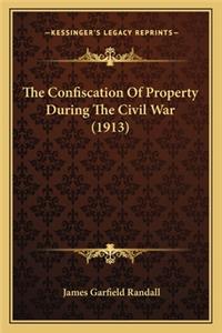 Confiscation of Property During the Civil War (1913) the Confiscation of Property During the Civil War (1913)