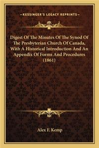 Digest Of The Minutes Of The Synod Of The Presbyterian Church Of Canada, With A Historical Introduction And An Appendix Of Forms And Procedures (1861)