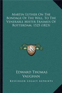 Martin Luther on the Bondage of the Will, to the Venerable Mister Erasmus of Rotterdam, 1525 (1823)