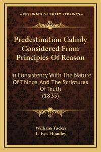 Predestination Calmly Considered From Principles Of Reason
