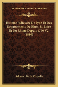 Histoire Judiciaire De Lyon Et Des Departements De Rhon-Et-Loire Et Du Rhone Depuis 1790 V2 (1880)