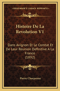 Histoire de La Revolution V1: Dans Avignon Et Le Comtat Et de Leur Reunion Definitive a la France (1892)