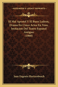 Mal Apostol Y El Buen Ladron, Drama En Cinco Actos En Veso, Imitacion Del Teatro Espanol Antiguo (1860)