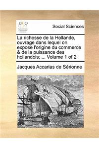 La Richesse de La Hollande, Ouvrage Dans Lequel on Expose L'Origine Du Commerce & de La Puissance Des Hollandois; ... Volume 1 of 2