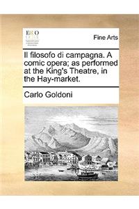 Il Filosofo Di Campagna. a Comic Opera; As Performed at the King's Theatre, in the Hay-Market.