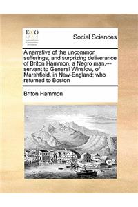 A Narrative of the Uncommon Sufferings, and Surprizing Deliverance of Briton Hammon, a Negro Man, ---Servant to General Winslow, of Marshfield, in New-England; Who Returned to Boston