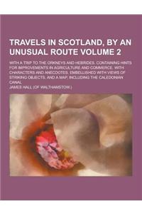 Travels in Scotland, by an Unusual Route; With a Trip to the Orkneys and Hebrides. Containing Hints for Improvements in Agriculture and Commerce. with