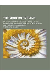 The Modern Syrians; Or, Native Society in Damascus, Aleppo, and the Mountains of the Druses, from Notes Made in Those Parts During the Years 1841-2-3