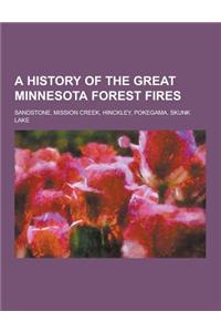 A History of the Great Minnesota Forest Fires; Sandstone, Mission Creek, Hinckley, Pokegama, Skunk Lake