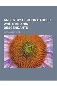 Ancestry of John Barber White and His Descendants