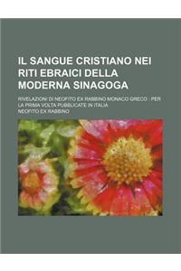 Il Sangue Cristiano Nei Riti Ebraici Della Moderna Sinagoga; Rivelazioni Di Neofito Ex Rabbino Monaco Greco Per La Prima VOLTA Pubblicate in Italia