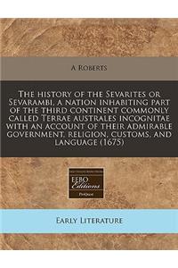 The History of the Sevarites or Sevarambi, a Nation Inhabiting Part of the Third Continent Commonly Called Terrae Australes Incognitae with an Account of Their Admirable Government, Religion, Customs, and Language (1675)