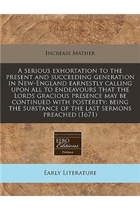 A Serious Exhortation to the Present and Succeeding Generation in New-England Earnestly Calling Upon All to Endeavours That the Lords Gracious Presence May Be Continued with Posterity