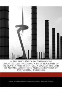 A Reference Guide to Postmodern Architecture Including a Brief Biography of Its Pioneer Robert Venturi, a Look at the Lives of Notable Architects, and Descriptions of Postmodern Buildings