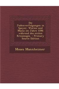 Die Judenverfolgungen in Speyer, Worms Und Mainz Im Jahre 1096 Wahrend Des Ersten Kreuzzuges.