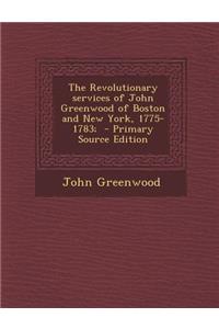 The Revolutionary Services of John Greenwood of Boston and New York, 1775-1783;
