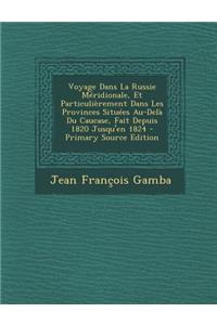 Voyage Dans La Russie Meridionale, Et Particulierement Dans Les Provinces Situees Au-Dela Du Caucase, Fait Depuis 1820 Jusqu'en 1824