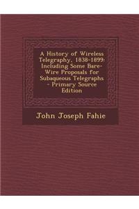 History of Wireless Telegraphy, 1838-1899: Including Some Bare-Wire Proposals for Subaqueous Telegraphs