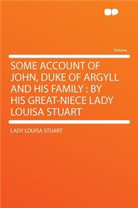 Some Account of John, Duke of Argyll and His Family: By His Great-Niece Lady Louisa Stuart