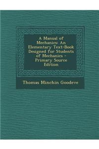 A Manual of Mechanics: An Elementary Text-Book Designed for Students of Mechanics - Primary Source Edition