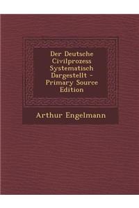 Der Deutsche Civilprozess Systematisch Dargestellt - Primary Source Edition